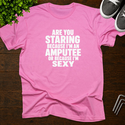 Are you staring because I'm an amputee or because I'm sexy? T-Shirt