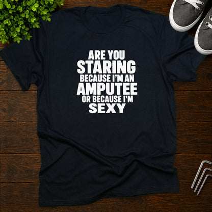 Are you staring because I'm an amputee or because I'm sexy? T-Shirt