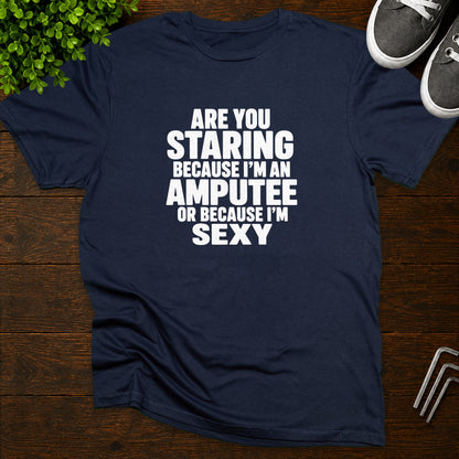 Are you staring because I'm an amputee or because I'm sexy? T-Shirt