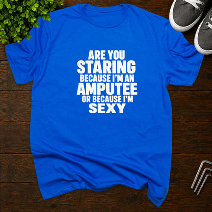 Are you staring because I'm an amputee or because I'm sexy? T-Shirt