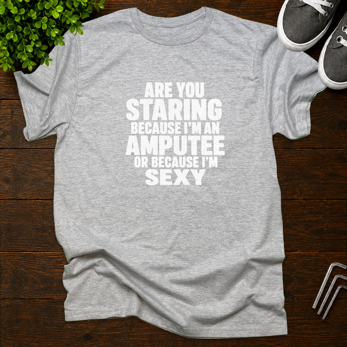 Are you staring because I'm an amputee or because I'm sexy? T-Shirt
